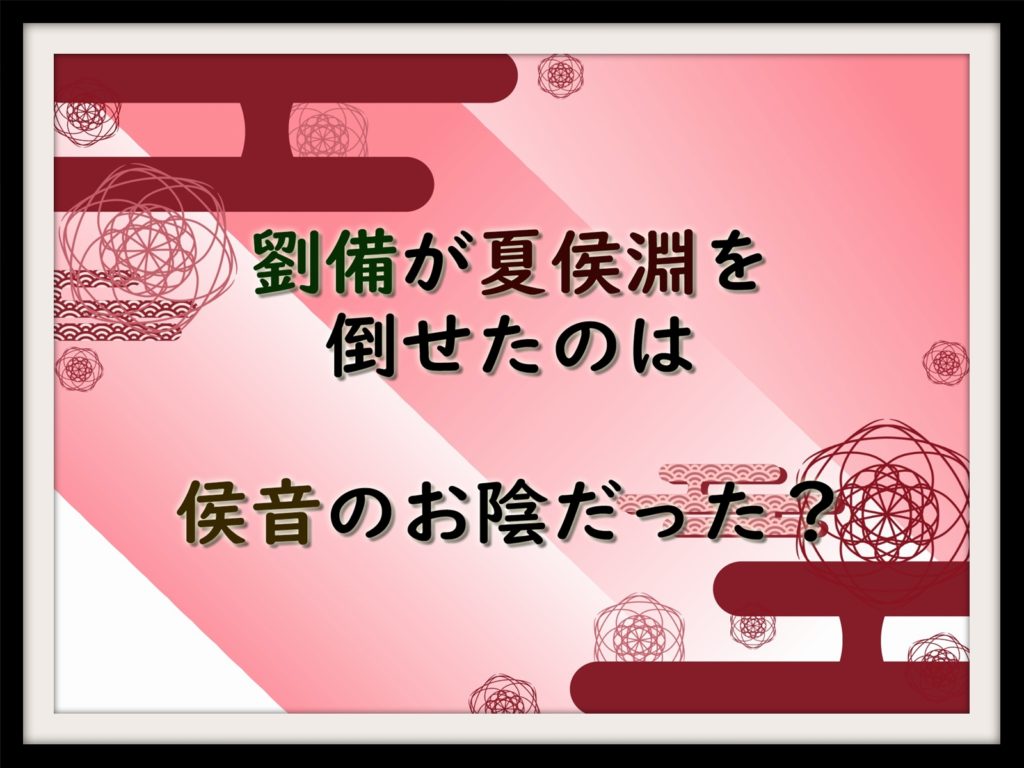 劉備が夏侯淵を倒せたのは侯音のお陰だった なんでも三国志